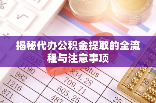 梅县揭秘代办公积金提取的全流程与注意事项