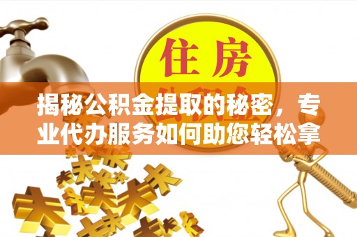 梅县揭秘公积金提取的秘密，专业代办服务如何助您轻松拿钱