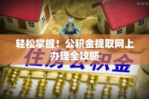 梅县轻松掌握！公积金提取网上办理全攻略