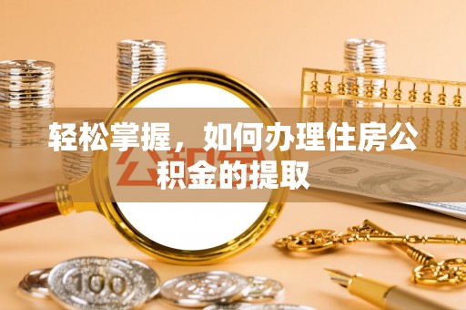 梅县轻松掌握，如何办理住房公积金的提取