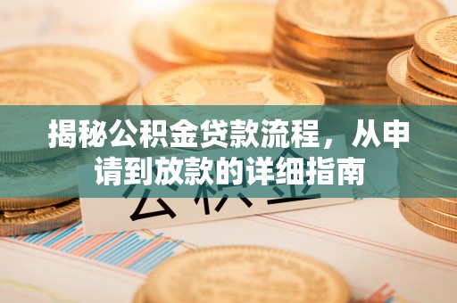 梅县揭秘公积金贷款流程，从申请到放款的详细指南