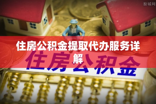 梅县住房公积金提取代办服务详解