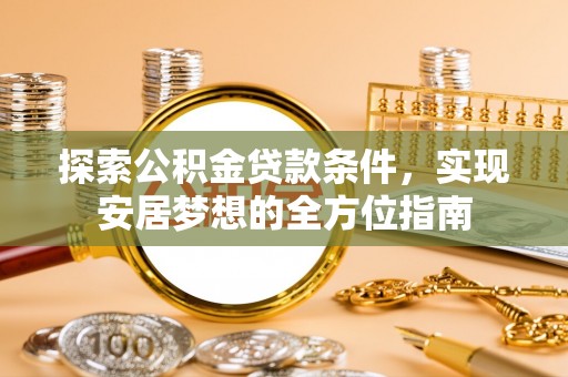 梅县探索公积金贷款条件，实现安居梦想的全方位指南