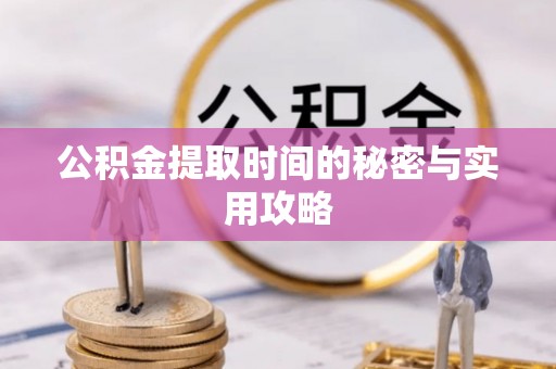 梅县公积金提取时间的秘密与实用攻略
