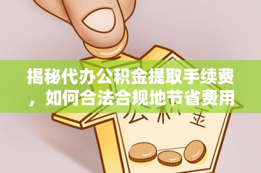梅县揭秘代办公积金提取手续费，如何合法合规地节省费用