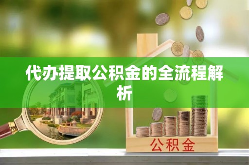 梅县代办提取公积金的全流程解析
