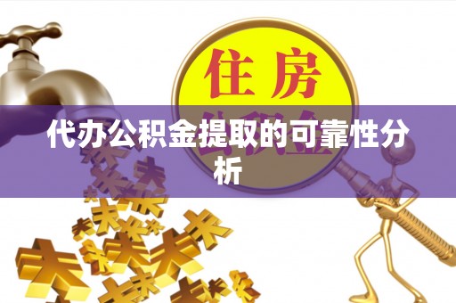 梅县代办公积金提取的可靠性分析