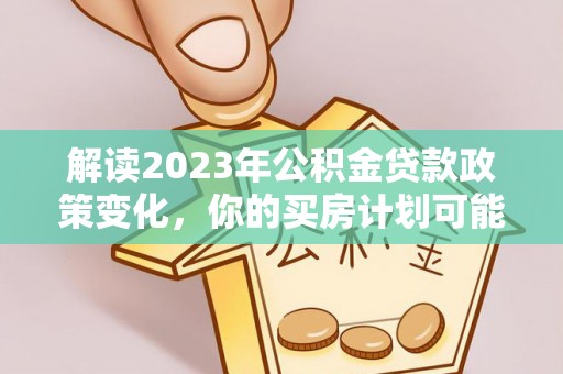 梅县解读2023年公积金贷款政策变化，你的买房计划可能需要重新规划