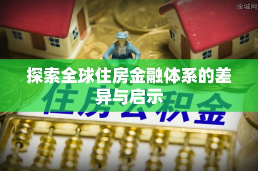 梅县探索全球住房金融体系的差异与启示