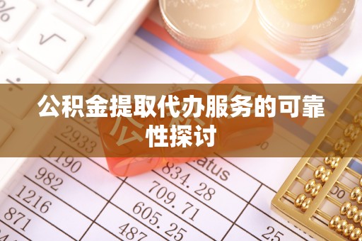 梅县公积金提取代办服务的可靠性探讨