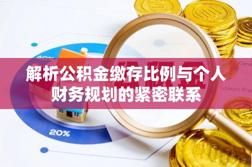 梅县解析公积金缴存比例与个人财务规划的紧密联系