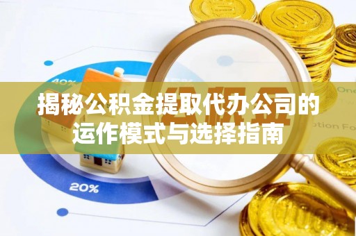 梅县揭秘公积金提取代办公司的运作模式与选择指南