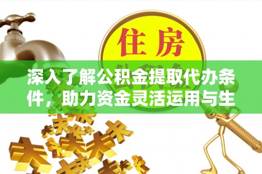 梅县深入了解公积金提取代办条件，助力资金灵活运用与生活规划