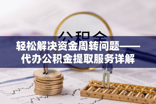 梅县轻松解决资金周转问题——代办公积金提取服务详解