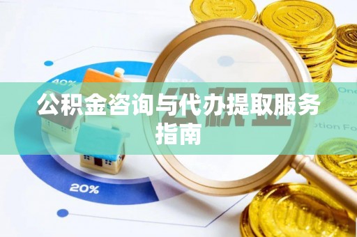 梅县公积金咨询与代办提取服务指南