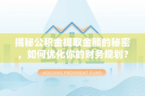 梅县揭秘公积金提取金额的秘密，如何优化你的财务规划？