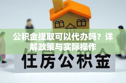梅县公积金提取可以代办吗？详解政策与实际操作