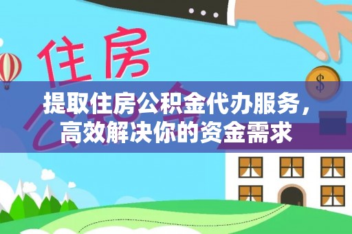 梅县提取住房公积金代办服务，高效解决你的资金需求