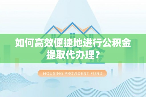 梅县如何高效便捷地进行公积金提取代办理？