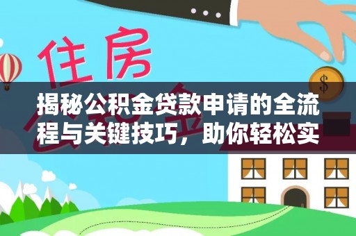 梅县揭秘公积金贷款申请的全流程与关键技巧，助你轻松实现购房梦想
