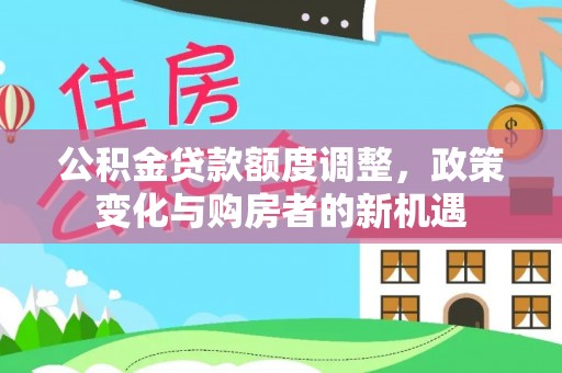 梅县公积金贷款额度调整，政策变化与购房者的新机遇
