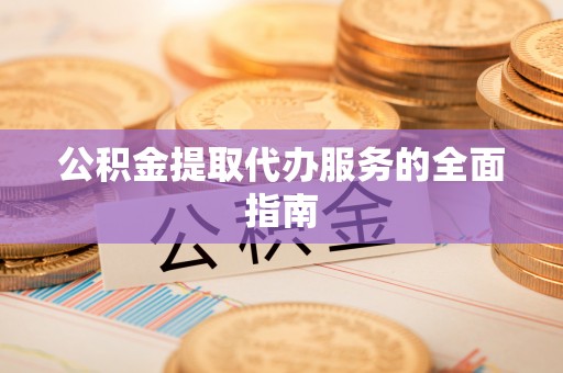 梅县公积金提取代办服务的全面指南