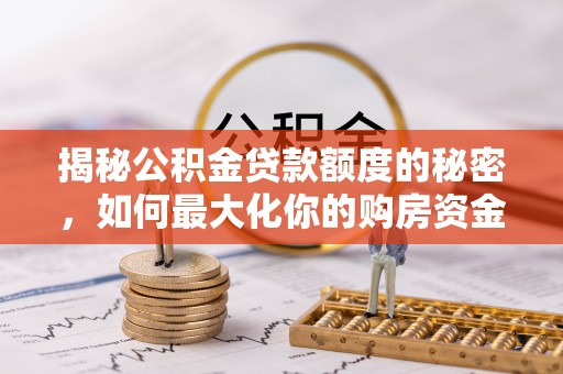 梅县揭秘公积金贷款额度的秘密，如何最大化你的购房资金
