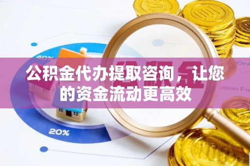 梅县公积金代办提取咨询，让您的资金流动更高效