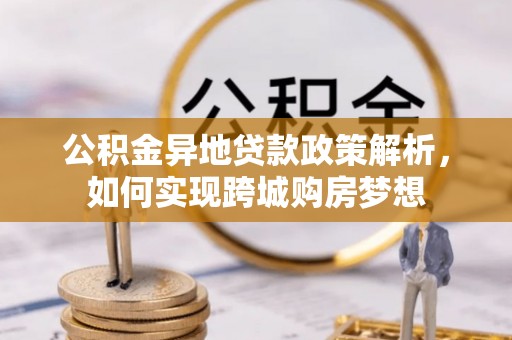 梅县公积金异地贷款政策解析，如何实现跨城购房梦想