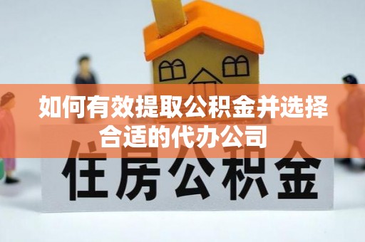 梅县如何有效提取公积金并选择合适的代办公司
