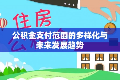 梅县公积金支付范围的多样化与未来发展趋势