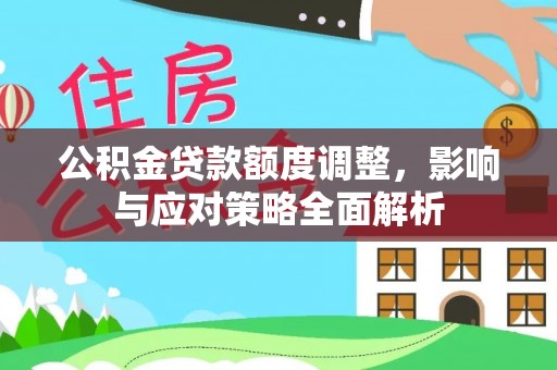 梅县公积金贷款额度调整，影响与应对策略全面解析