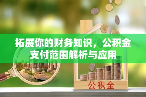 梅县拓展你的财务知识，公积金支付范围解析与应用