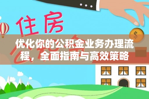 梅县优化你的公积金业务办理流程，全面指南与高效策略
