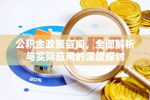 梅县公积金政策咨询，全面解析与实际应用的深度探讨