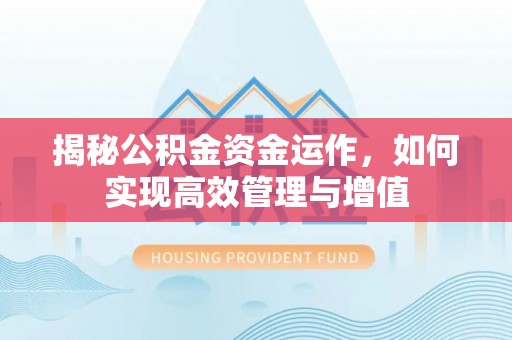 梅县揭秘公积金资金运作，如何实现高效管理与增值