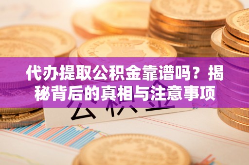 梅县代办提取公积金靠谱吗？揭秘背后的真相与注意事项