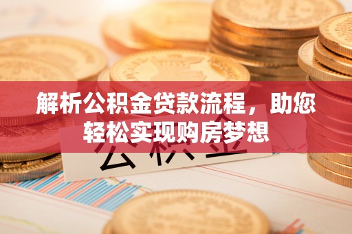 梅县解析公积金贷款流程，助您轻松实现购房梦想