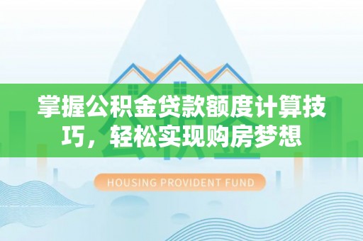 梅县掌握公积金贷款额度计算技巧，轻松实现购房梦想