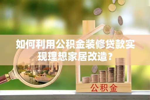 梅县如何利用公积金装修贷款实现理想家居改造？