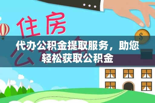 梅县代办公积金提取服务，助您轻松获取公积金