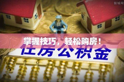 梅县掌握技巧，轻松购房！