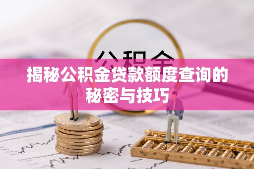 梅县揭秘公积金贷款额度查询的秘密与技巧