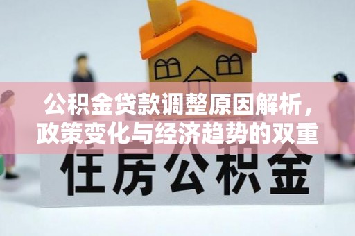 梅县公积金贷款调整原因解析，政策变化与经济趋势的双重影响