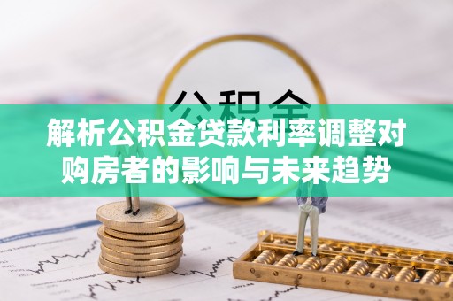 梅县解析公积金贷款利率调整对购房者的影响与未来趋势