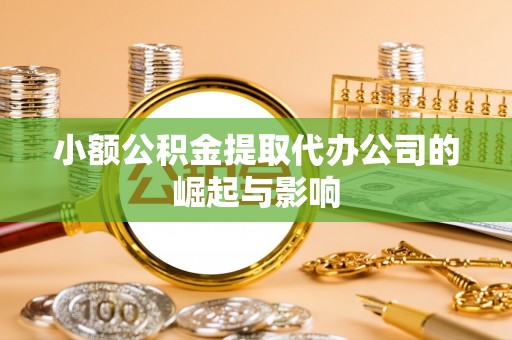 梅县小额公积金提取代办公司的崛起与影响