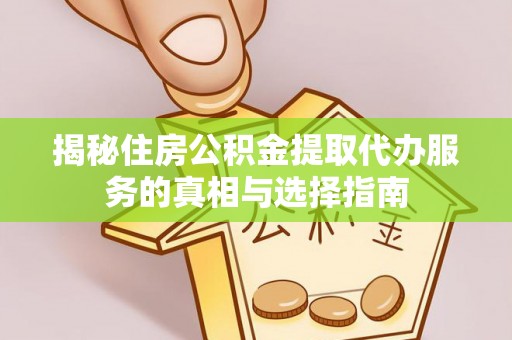 梅县揭秘住房公积金提取代办服务的真相与选择指南