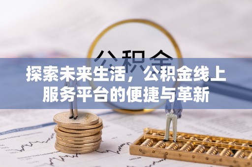 梅县探索未来生活，公积金线上服务平台的便捷与革新