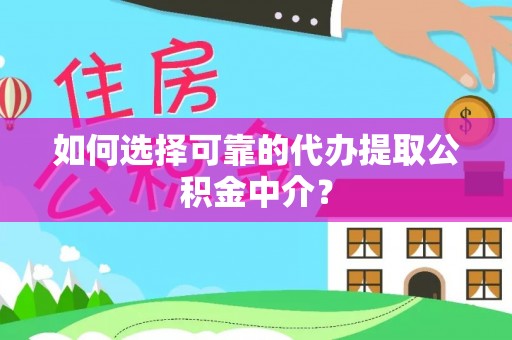 梅县如何选择可靠的代办提取公积金中介？