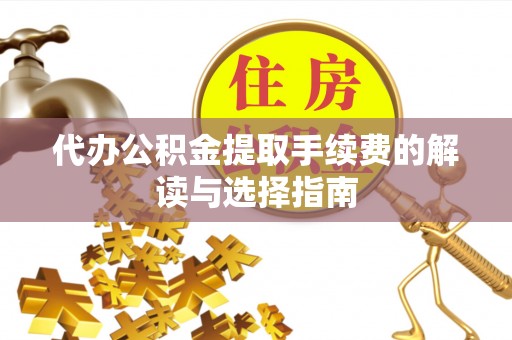梅县代办公积金提取手续费的解读与选择指南